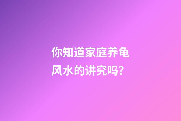 你知道家庭养龟风水的讲究吗？