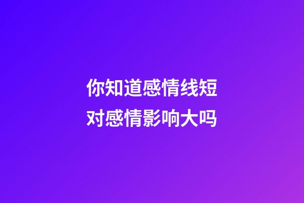 你知道感情线短对感情影响大吗