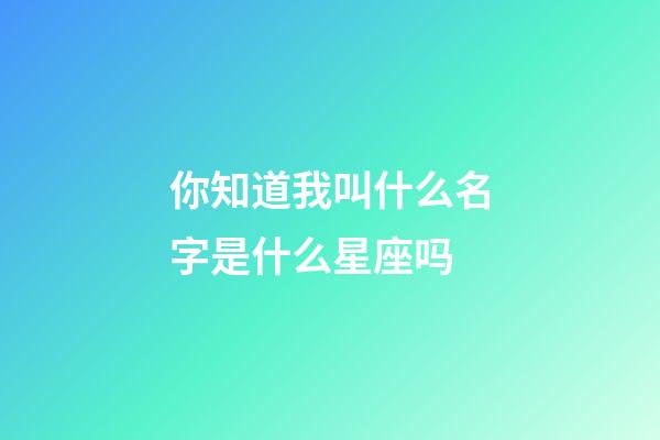 你知道我叫什么名字是什么星座吗-第1张-星座运势-玄机派