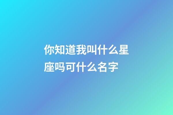 你知道我叫什么星座吗可什么名字-第1张-星座运势-玄机派