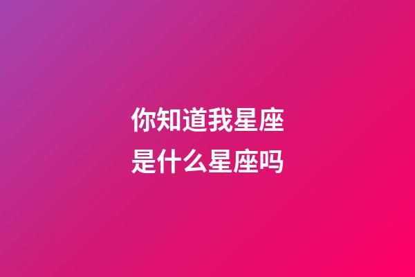 你知道我星座是什么星座吗-第1张-星座运势-玄机派