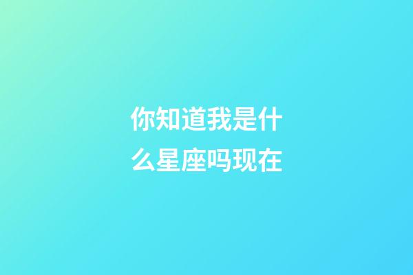 你知道我是什么星座吗现在-第1张-星座运势-玄机派
