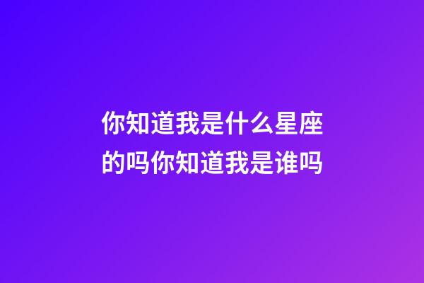 你知道我是什么星座的吗你知道我是谁吗-第1张-星座运势-玄机派