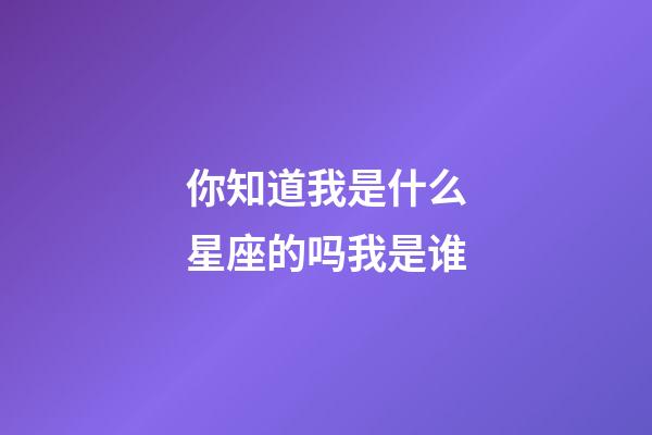 你知道我是什么星座的吗我是谁-第1张-星座运势-玄机派