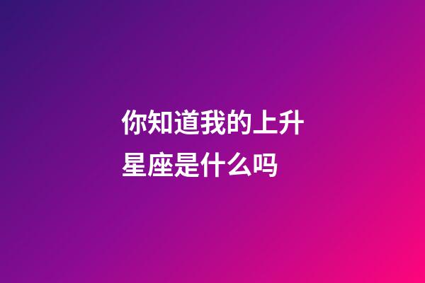 你知道我的上升星座是什么吗-第1张-星座运势-玄机派