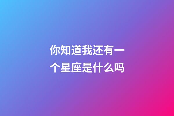 你知道我还有一个星座是什么吗-第1张-星座运势-玄机派