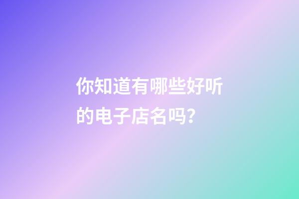 你知道有哪些好听的电子店名吗？