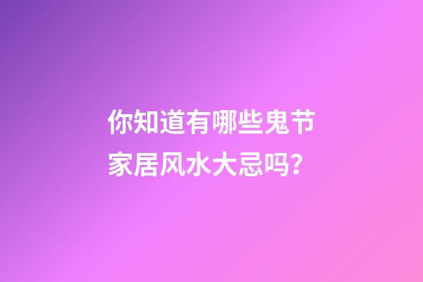 你知道有哪些鬼节家居风水大忌吗？