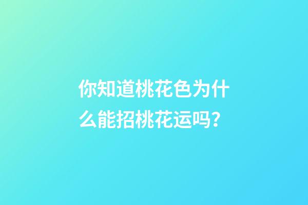 你知道桃花色为什么能招桃花运吗？