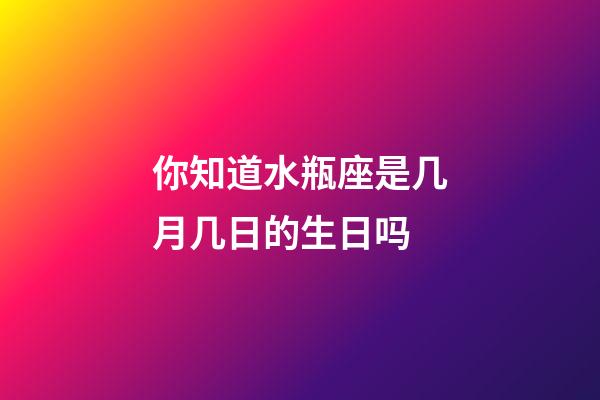 你知道水瓶座是几月几日的生日吗-第1张-星座运势-玄机派