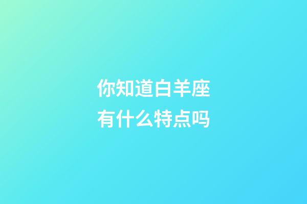 你知道白羊座有什么特点吗-第1张-星座运势-玄机派