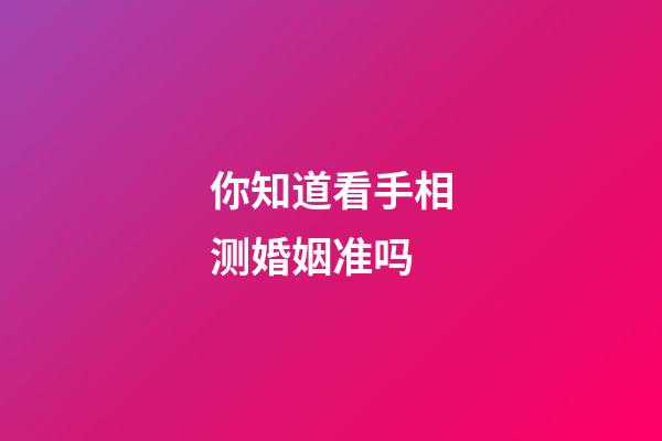 你知道看手相测婚姻准吗