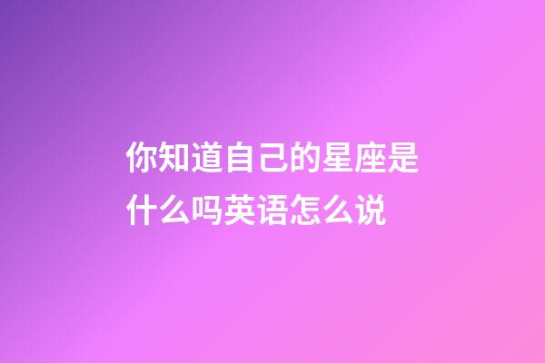 你知道自己的星座是什么吗英语怎么说-第1张-星座运势-玄机派