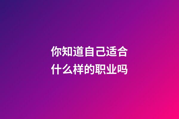 你知道自己适合什么样的职业吗?