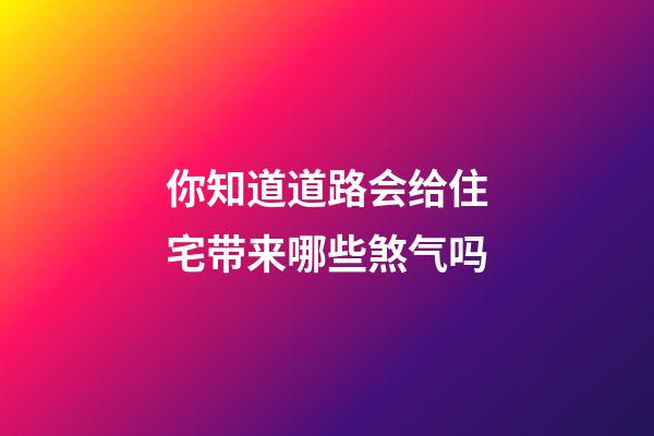 你知道道路会给住宅带来哪些煞气吗