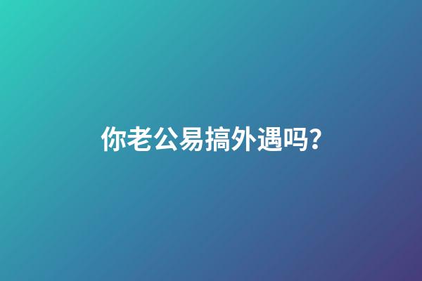 你老公易搞外遇吗？
