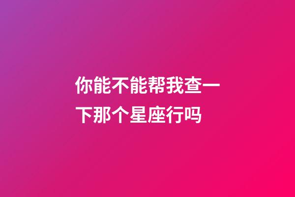 你能不能帮我查一下那个星座行吗