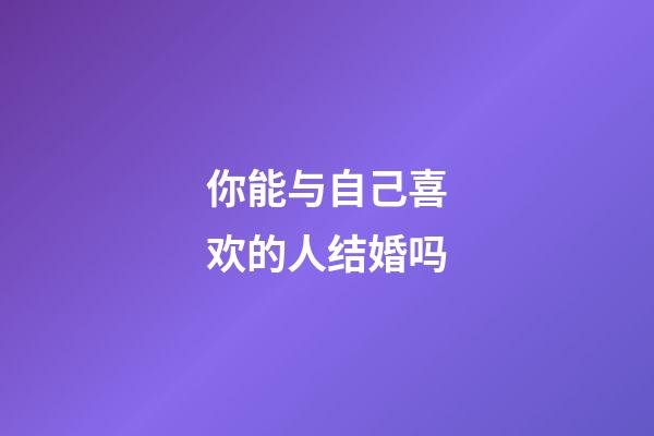 你能与自己喜欢的人结婚吗?