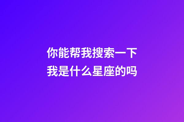 你能帮我搜索一下我是什么星座的吗-第1张-星座运势-玄机派