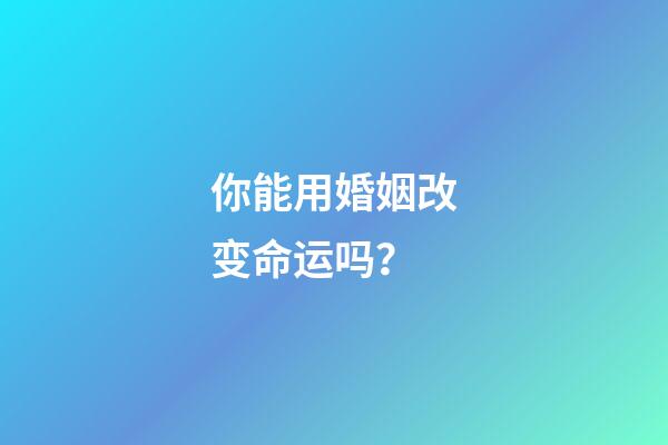 你能用婚姻改变命运吗？