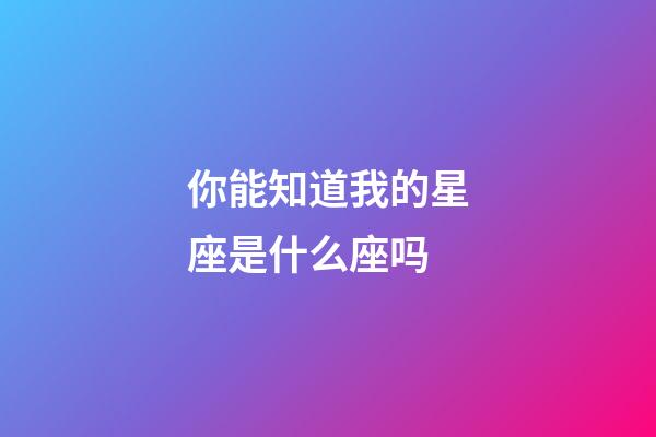 你能知道我的星座是什么座吗-第1张-星座运势-玄机派