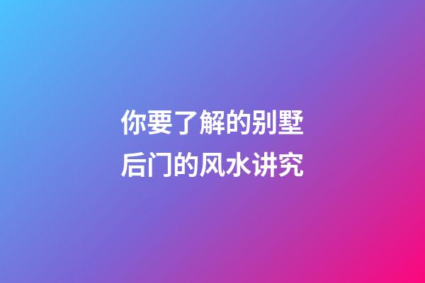 你要了解的别墅后门的风水讲究