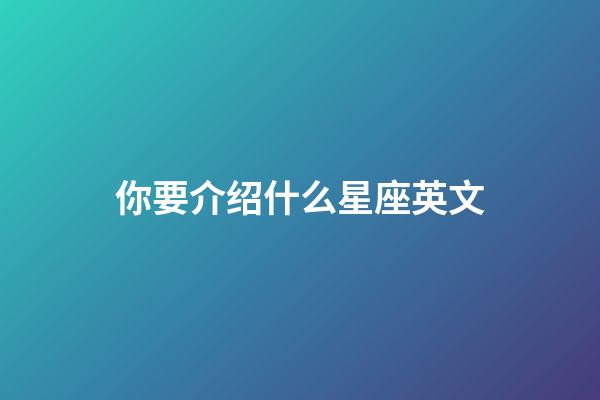 你要介绍什么星座英文-第1张-星座运势-玄机派