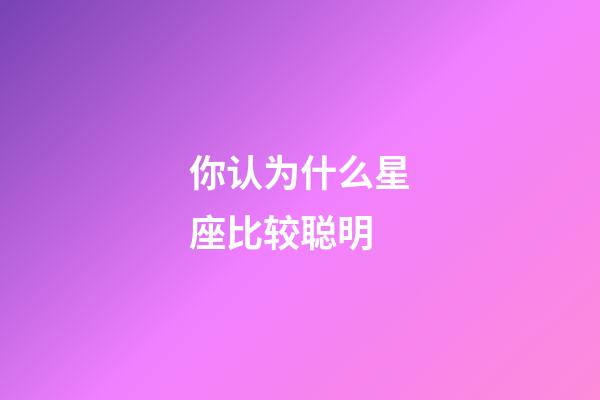 你认为什么星座比较聪明-第1张-星座运势-玄机派