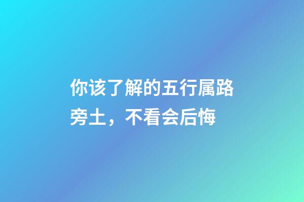 你该了解的五行属路旁土，不看会后悔
