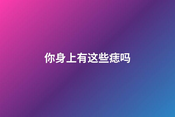 你身上有这些痣吗