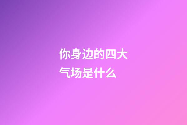 你身边的四大气场是什么