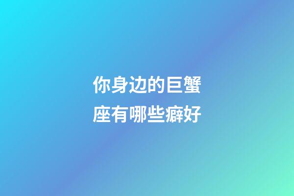 你身边的巨蟹座有哪些癖好-第1张-星座运势-玄机派