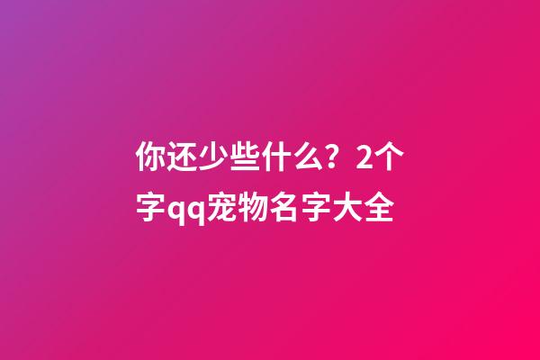 你还少些什么？2个字qq宠物名字大全