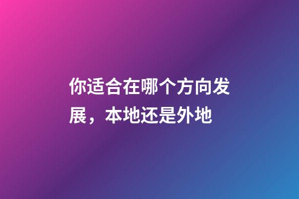 你适合在哪个方向发展，本地还是外地