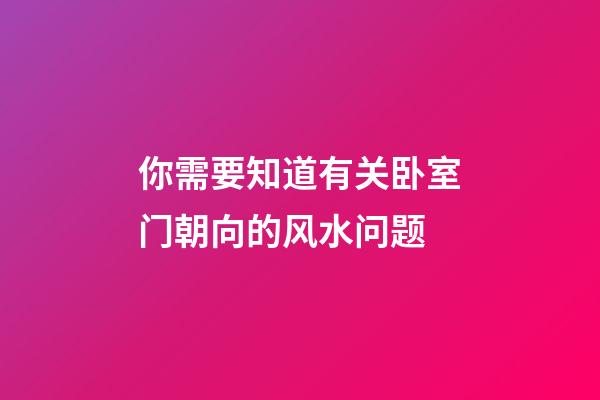 你需要知道有关卧室门朝向的风水问题