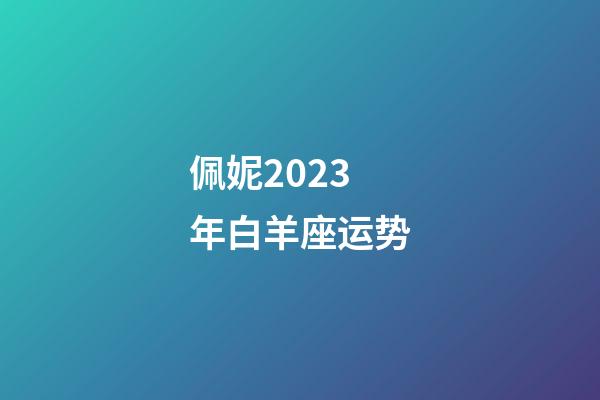 佩妮2023年白羊座运势-第1张-星座运势-玄机派