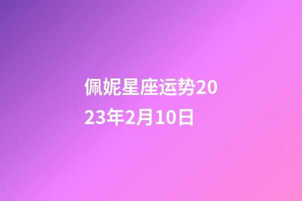 佩妮星座运势2023年2月10日-第1张-星座运势-玄机派