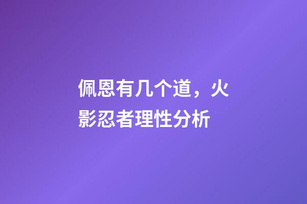 佩恩有几个道，火影忍者理性分析-第1张-观点-玄机派