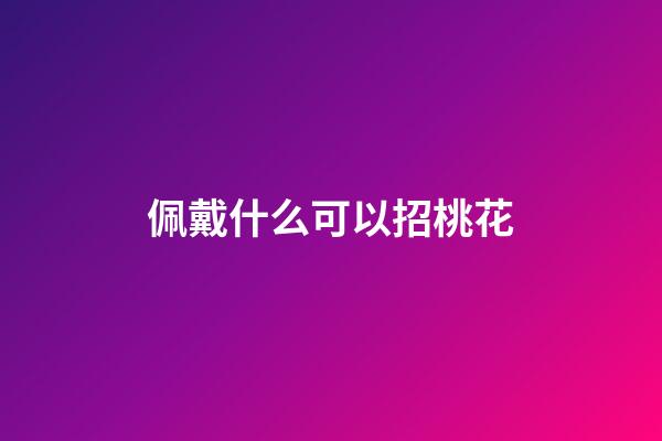 佩戴什么可以招桃花