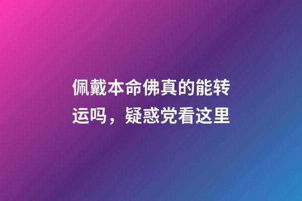 佩戴本命佛真的能转运吗，疑惑党看这里