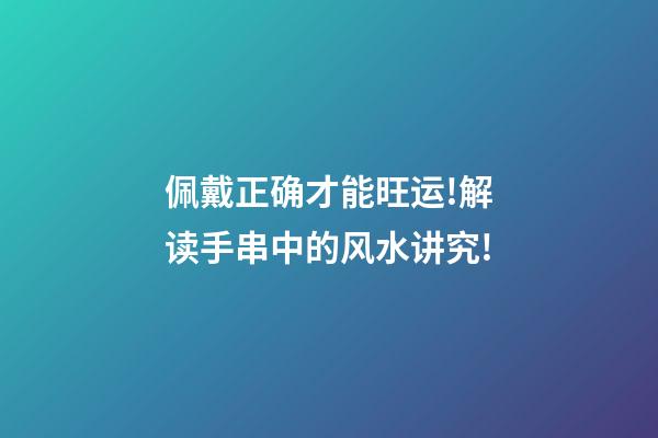 佩戴正确才能旺运!解读手串中的风水讲究!
