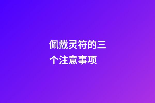 佩戴灵符的三个注意事项