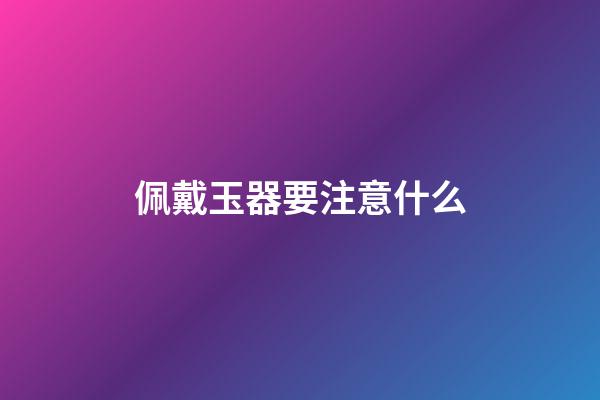 佩戴玉器要注意什么