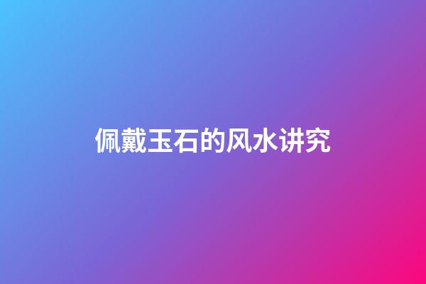 佩戴玉石的风水讲究