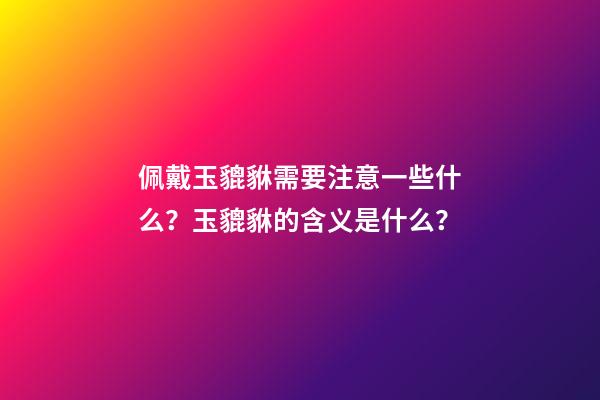 佩戴玉貔貅需要注意一些什么？玉貔貅的含义是什么？