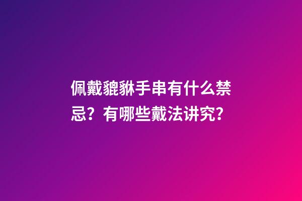 佩戴貔貅手串有什么禁忌？有哪些戴法讲究？