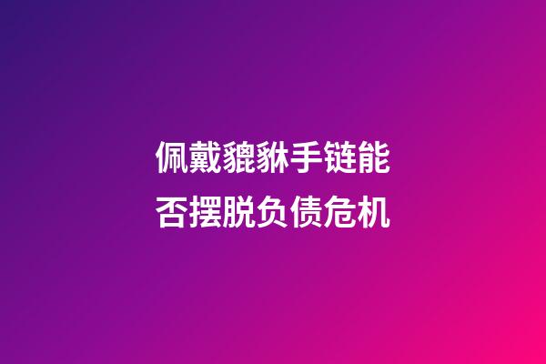 佩戴貔貅手链能否摆脱负债危机