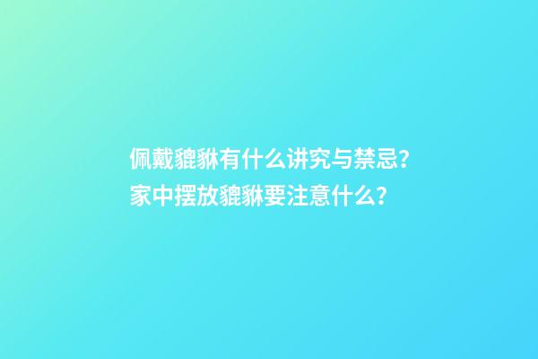 佩戴貔貅有什么讲究与禁忌？家中摆放貔貅要注意什么？