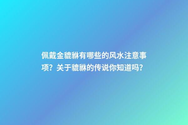 佩戴金貔貅有哪些的风水注意事项？关于貔貅的传说你知道吗？