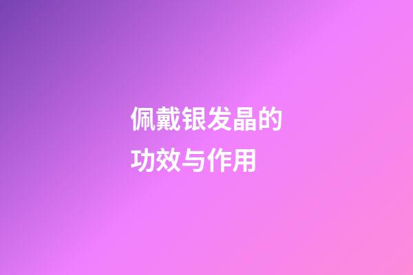 佩戴银发晶的功效与作用